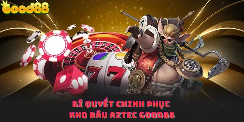 Bí quyết chinh phục kho báu aztec good88