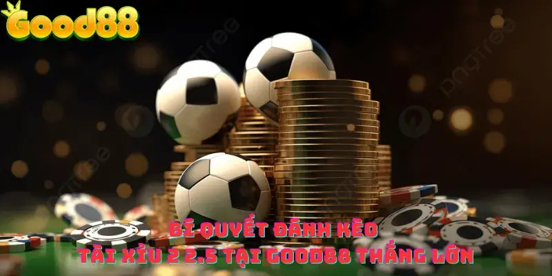 Bí quyết đánh kèo tài xỉu 2 2.5 tại good88 thắng lớn