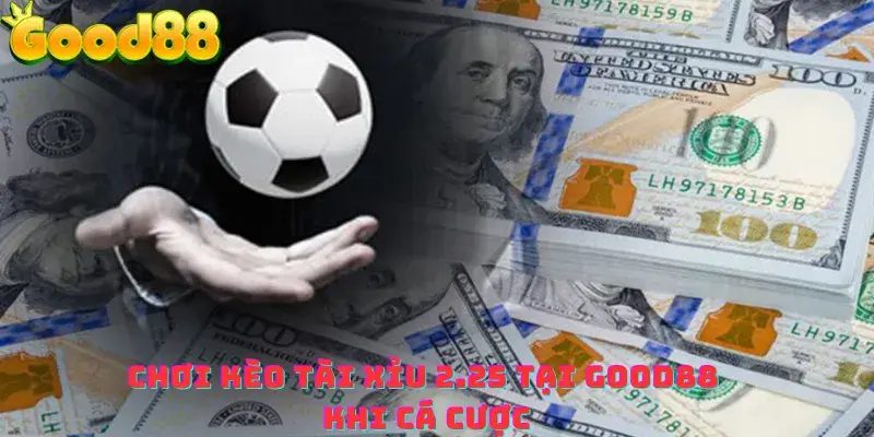 Chơi kèo tài xỉu 2 2.5 tại good88 khi cá cược