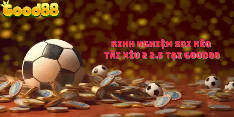 Kinh nghiệm soi kèo tài xỉu 2 2.5 tại good88