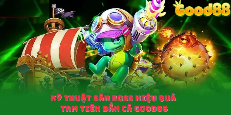 Kỹ thuật săn boss hiệu quả tam tiên bắn cá good88