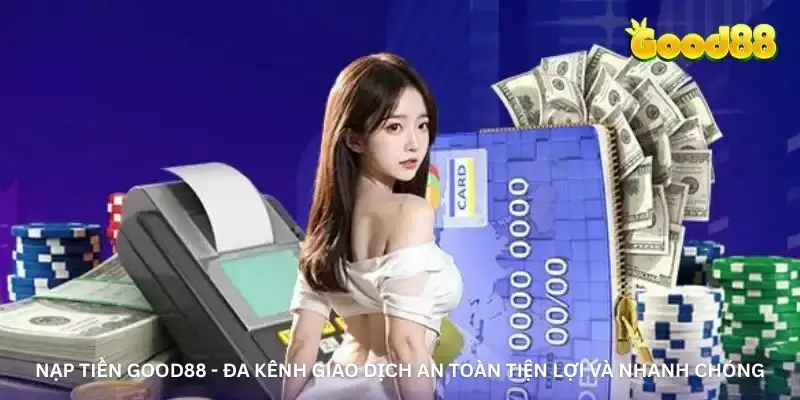 Nạp Tiền Good88 - Đa Kênh Giao Dịch An Toàn Tiện Lợi Và Nhanh Chóng