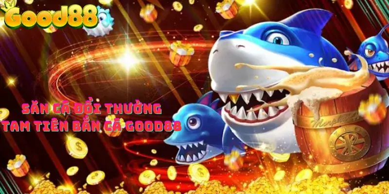 Săn cá đổi thưởng tam tiên bắn cá good88