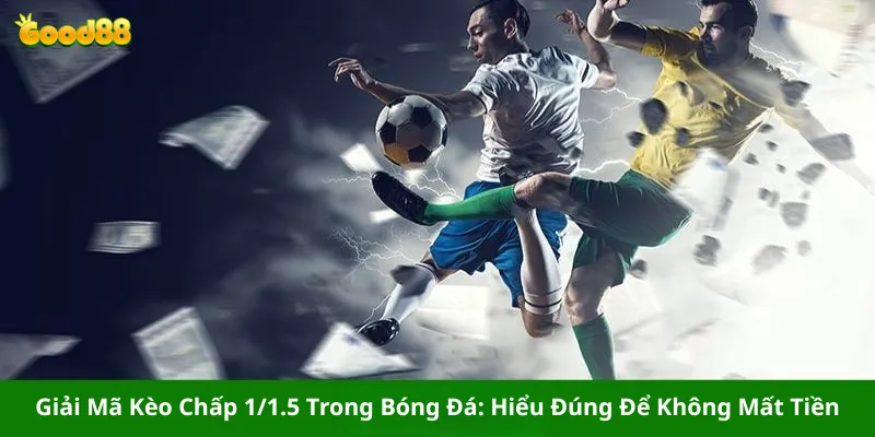 Giải Mã Kèo Chấp 1/1.5 Trong Bóng Đá: Hiểu Đúng Để Không Mất Tiền