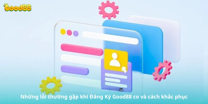 Những lỗi thường gặp khi Đăng Ký Good88 co và cách khắc phục